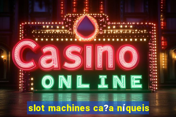 slot machines ca?a níqueis