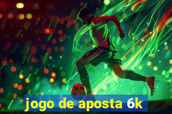 jogo de aposta 6k