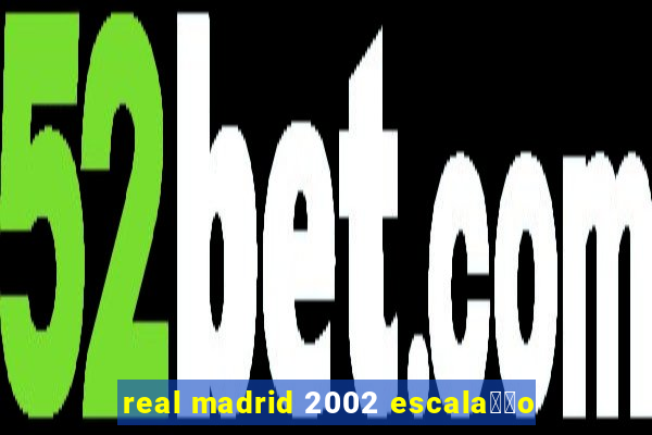 real madrid 2002 escala莽茫o