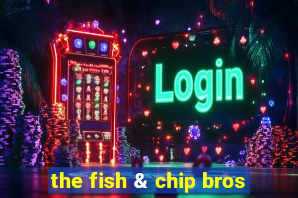 the fish & chip bros