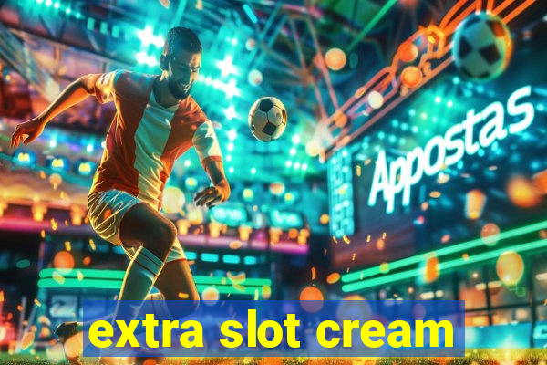 extra slot cream