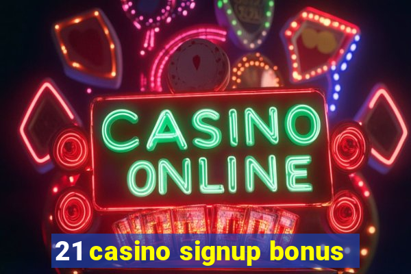 21 casino signup bonus