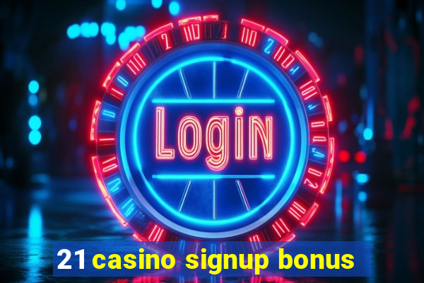 21 casino signup bonus