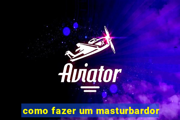 como fazer um masturbardor