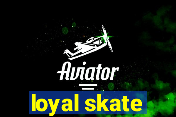 loyal skate