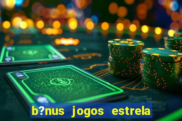 b?nus jogos estrela bet como usar