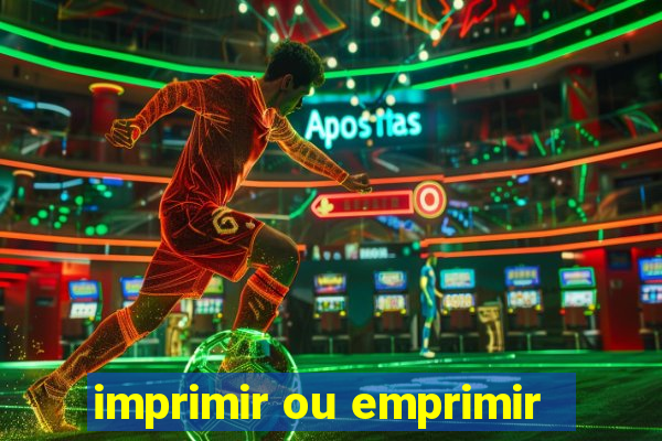 imprimir ou emprimir