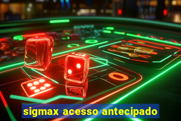 sigmax acesso antecipado