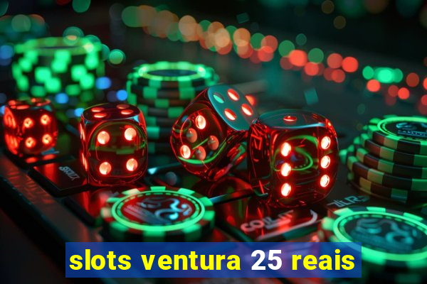 slots ventura 25 reais