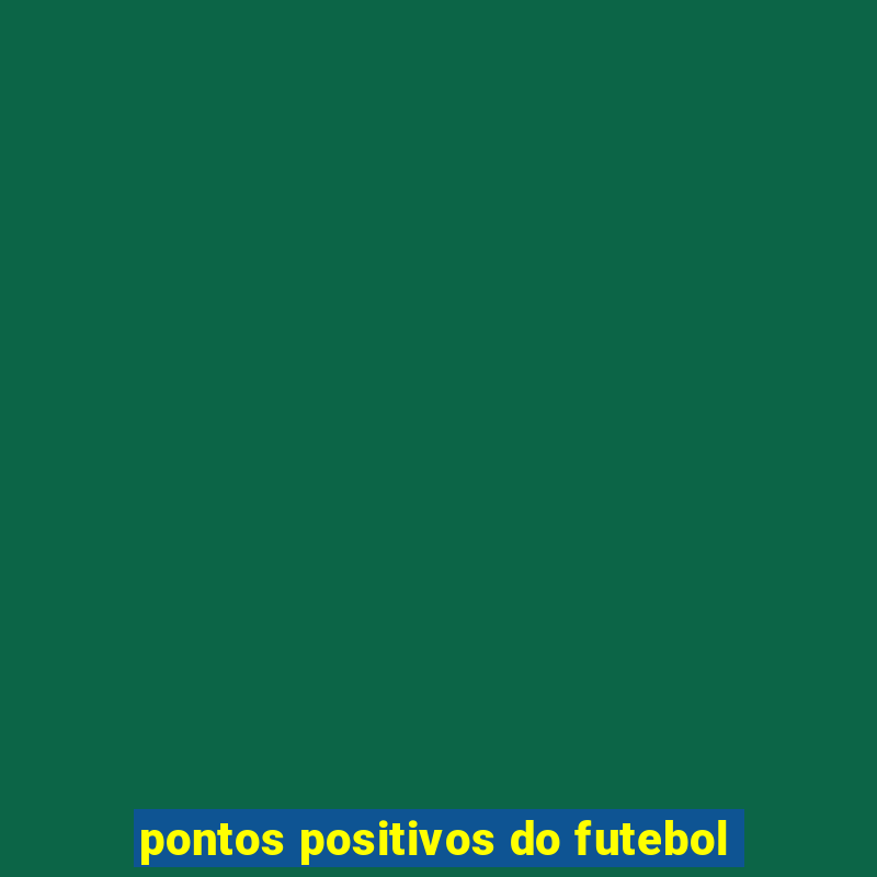 pontos positivos do futebol