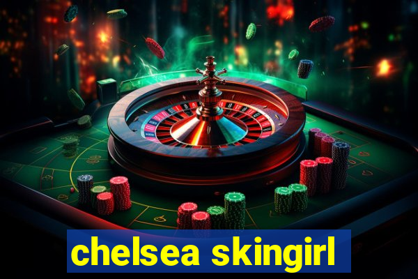 chelsea skingirl