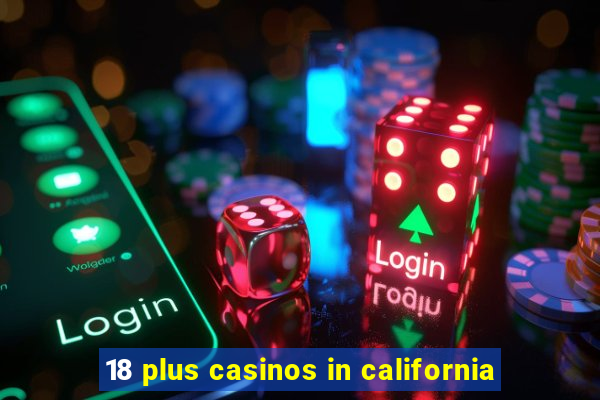 18 plus casinos in california