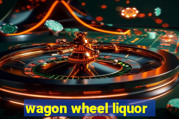 wagon wheel liquor