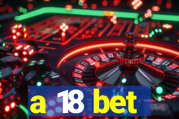 a 18 bet