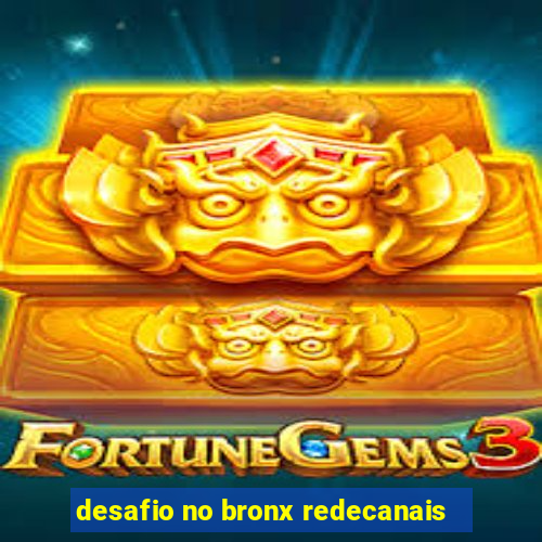 desafio no bronx redecanais