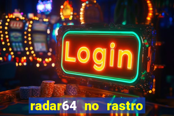 radar64 no rastro da notícia