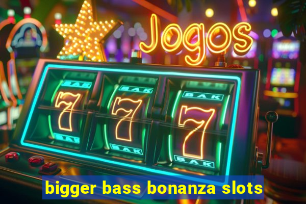 bigger bass bonanza slots