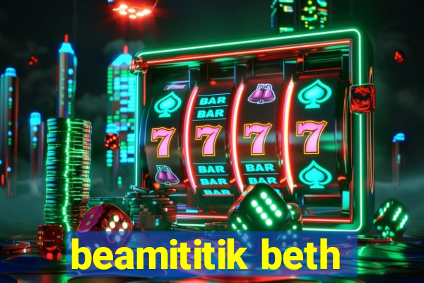 beamititik beth