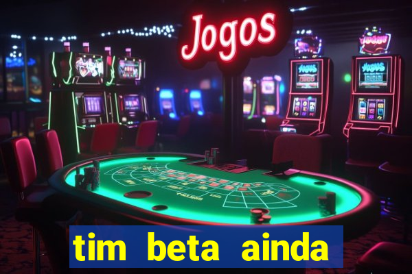 tim beta ainda vale a pena