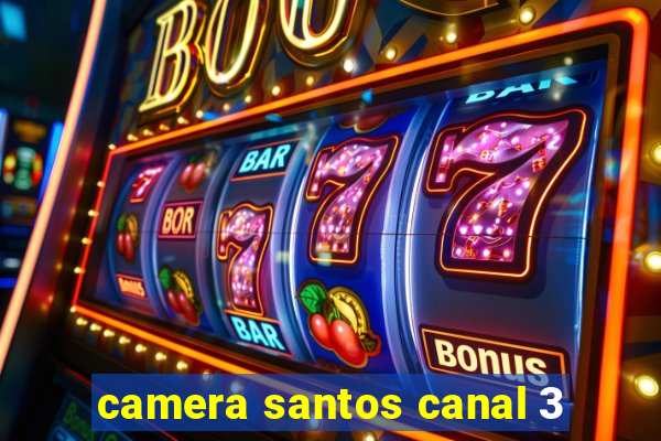 camera santos canal 3