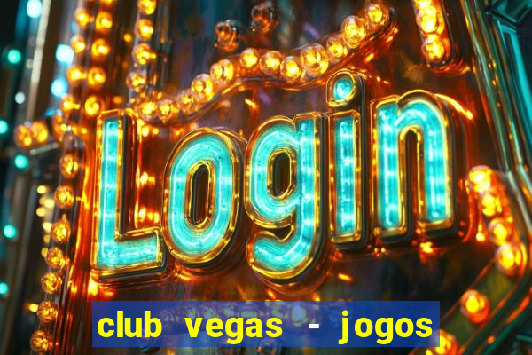 club vegas - jogos de cassino