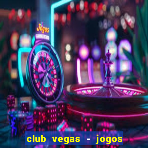 club vegas - jogos de cassino