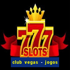 club vegas - jogos de cassino