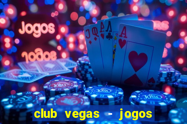 club vegas - jogos de cassino