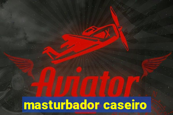 masturbador caseiro