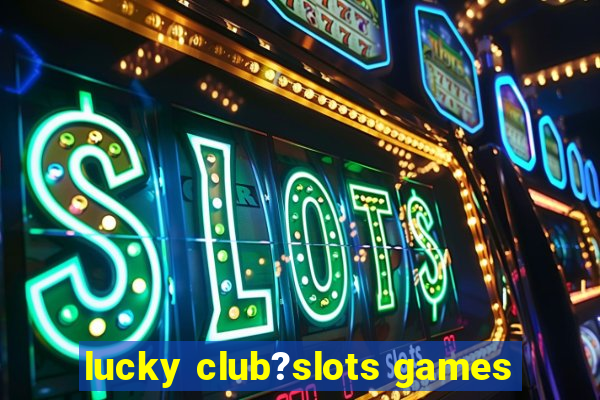 lucky club?slots games