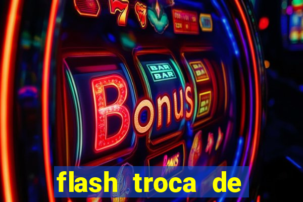 flash troca de corpo parte 2