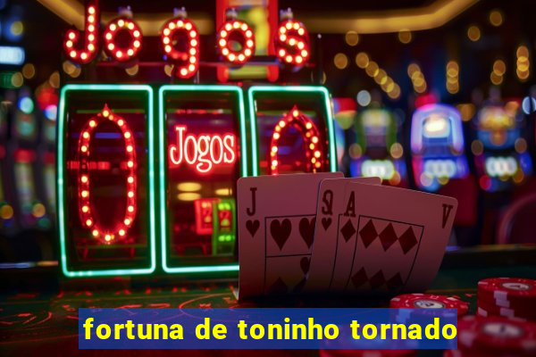 fortuna de toninho tornado