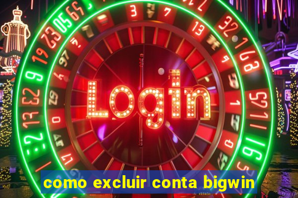 como excluir conta bigwin