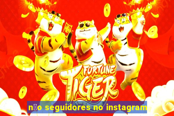 n茫o seguidores no instagram