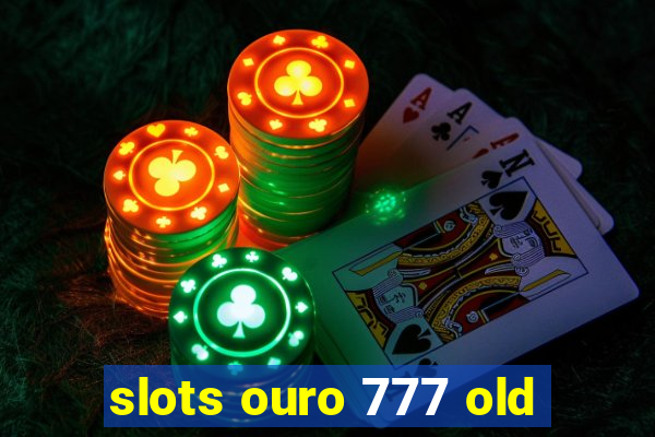 slots ouro 777 old