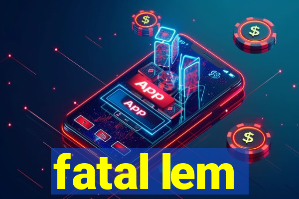 fatal lem