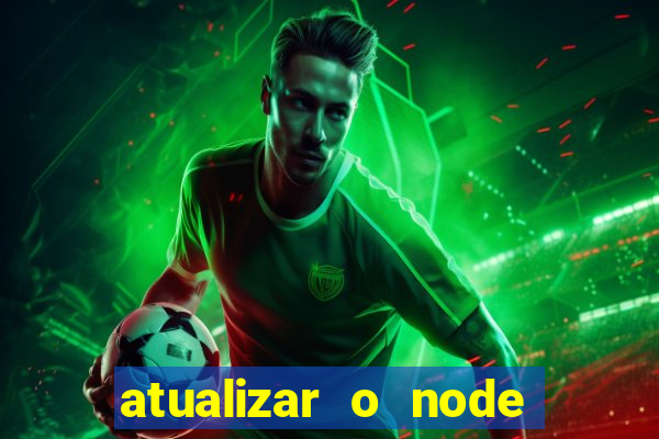 atualizar o node no windows