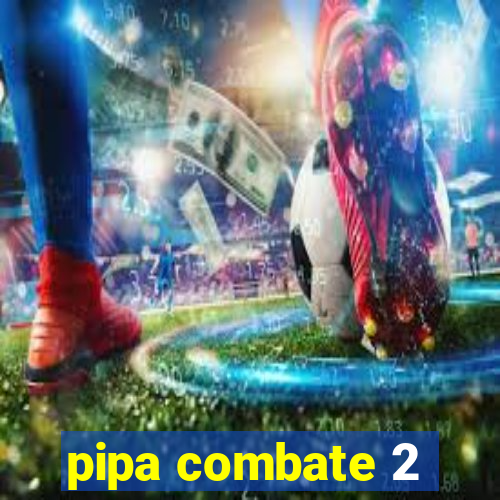 pipa combate 2