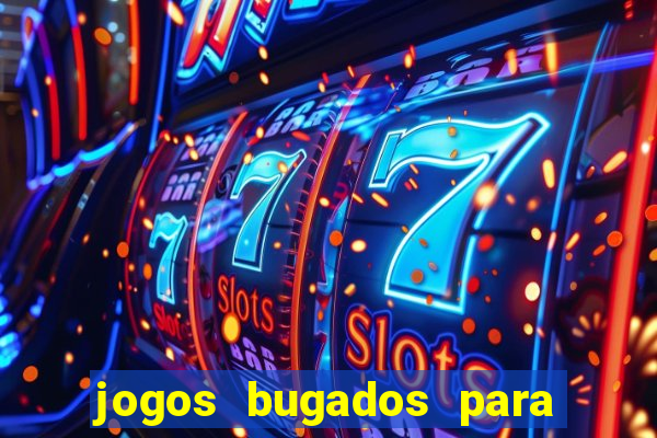 jogos bugados para ganhar dinheiro