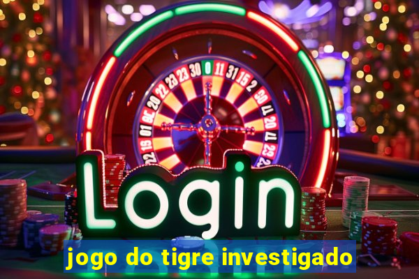 jogo do tigre investigado