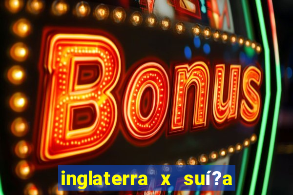 inglaterra x suí?a ao vivo