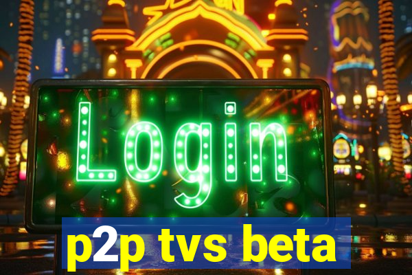 p2p tvs beta