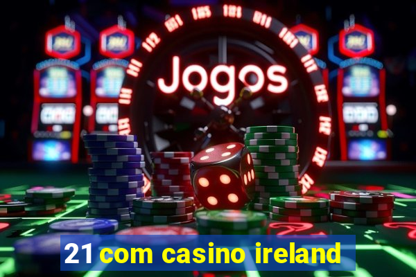 21 com casino ireland