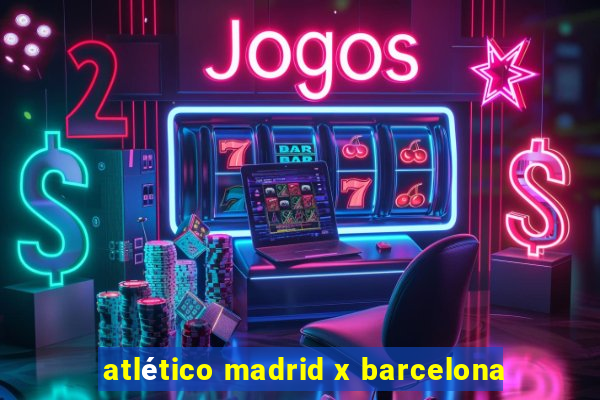 atlético madrid x barcelona