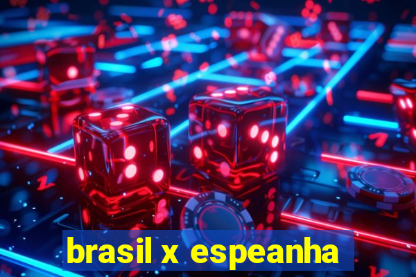 brasil x espeanha