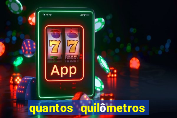 quantos quilômetros dá daqui