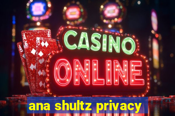 ana shultz privacy