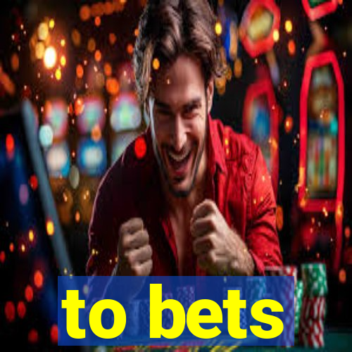 to bets