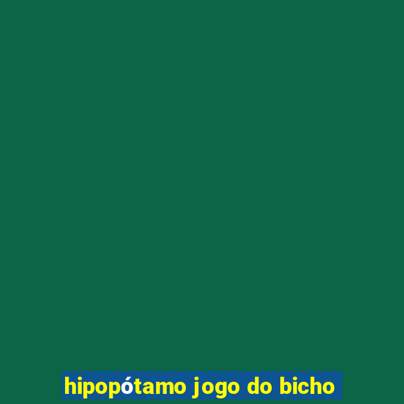 hipopótamo jogo do bicho