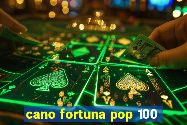 cano fortuna pop 100